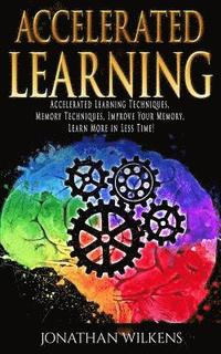 Accelerated Learning: Accelerated Learning Techniques, Memory Techniques, Improve Your Memory, Learn More in Less Time!