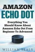 Amazon Echo Dot: Everything You Should Know About Amazon Echo Dot From Beginner To Advanced
