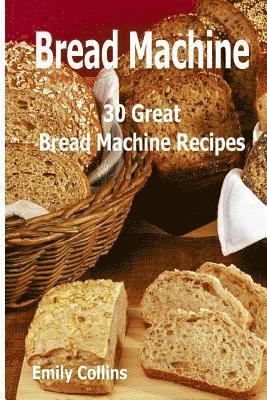 Emily Collins - Machine Recipes: 30 Great Bread Machine Recipes: 30 Great Bread Machine Recipes, Häftad