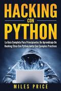 Hacking Con Python: La Gua Completa Para Principiantes De Aprendizaje De Hacking tico Con Python Junto Con Ejemplos Prcticos