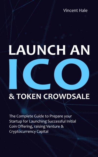 Vincent Hale - Launch an &quote;ICO&quote; & Token Crowdsale: The Complete Guide to Prepare Your Startup for Launching Successful Initial Coin Offering, Raising Venture & Cryptocurrency Capital, E-bok