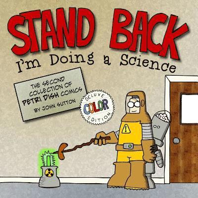Stand back, I'm Doing a Science: Deluxe Color Edition: The second collection of Petri Dish comics