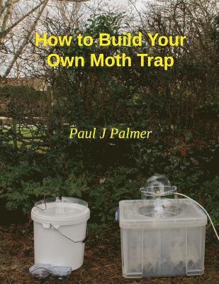 Paul J. Palmer - How To Build Your Own Moth Trap: step by step instructions on how to build a low cost moth trap, Häftad. Tillgänglighet: Lägg i varukorg