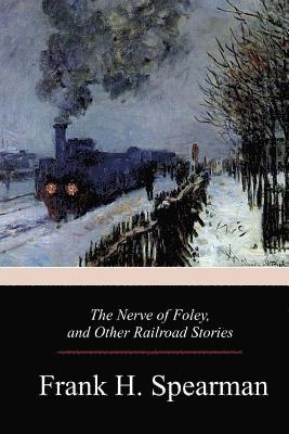 Frank H. Spearman - The Nerve of Foley, and Other Railroad Stories, Häftad