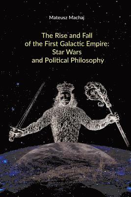 Mateusz Machaj - The Rise and Fall of the First Galactic Empire: Star Wars and Political Philosophy, Häftad
