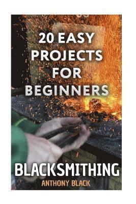 Anthony Black - Blacksmithing: 20 Easy Projects for Beginners: (Blacksmith, How To Blacksmith), Häftad. Tillgänglighet: Lägg i varukorg