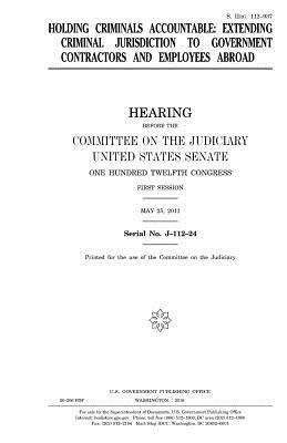 United States House of Senate, Committee on the Judiciary - Holding criminals accountable: extending criminal jurisdiction to government contractors and employees abroad, Häftad. Tillgänglighet: Lägg i varukorg