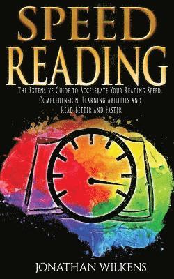 Jonathan Wilkens - Speed Reading: The Extensive Guide to Accelerate Your Reading Speed, Comprehension, Learning Abilities and Read Better and Faster, Häftad