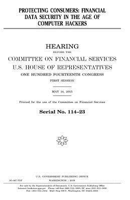 United States House of Representatives, Committee on Financial Services - Protecting consumers: financial data security in the age of computer hackers, Häftad. Tillgänglighet: Lägg i varukorg