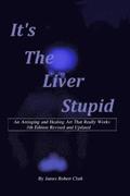 Its the Liver Stupid 5th edition: An Antiaging and Healing Art That Really Works