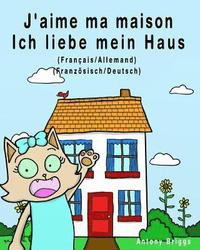 J'aime ma maison - Ich liebe mein Haus: Édition bilingue - Français/Allemand