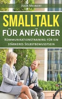 Smalltalk fr Anfnger: Kommunikationstraining fr ein strkeres Selbstbewusstsein (Smalltalk lernen, Smalltalk Dating, Smalltalk Business)