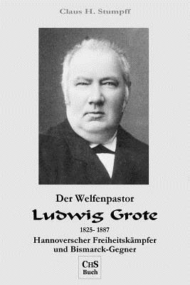 Claus H. Stumpff - Der Welfenpastor LUDWIG GROTE: Hannoverscher Freiheitskaempfer und Bismarck-Gegner, Häftad