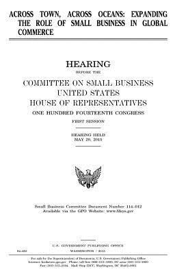 United States House of Representatives, Committee on Small Business - Across town, across oceans: expanding the role of small business in global commerce, Häftad. Tillgänglighet: Lägg i varukorg