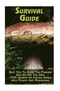 Survival Guide: Best Tips To Avoid The Pursuer And Go Off The Grid + TOP Secrets Of Finding Edible Wild Plants And Mushrooms: (How To