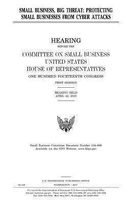 United States House of Representatives, Committee on Small Business - Small business, big threat: protecting small businesses from cyber attacks, Häftad. Tillgänglighet: Lägg i varukorg