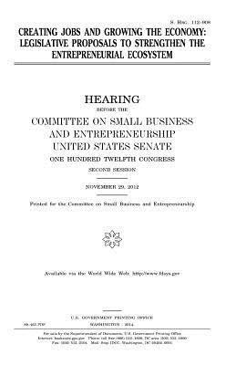 United States Senate, Committee on Small Bus Entrepreneurship - Creating jobs and growing the economy: legislative proposals to strengthen the entrepreneurial ecosystem, Häftad. Tillgänglighet: Lägg i varukorg