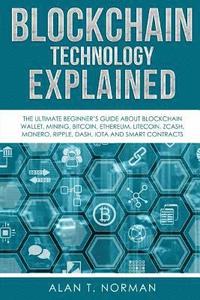 Blockchain Technology Explained: The Ultimate Beginner's Guide About Blockchain Wallet, Mining, Bitcoin, Ethereum, Litecoin, Zcash, Monero, Ripple, Da