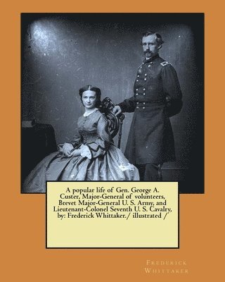 Frederick Whittaker - A popular life of Gen. George A. Custer, Major-General of volunteers, Brevet Major-General U. S. Army, and Lieutenant-Colonel Seventh U. S. Cavalry, b, Häftad. Tillgänglighet: Lägg i varukorg