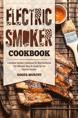 Roger Murphy - Electric Smoker Cookbook: Complete Smoker Cookbook for Real Barbecue, The Ultimate How-To Guide for Your Electric Smoker, Häftad