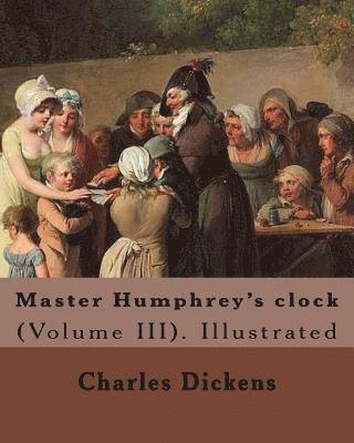 George Cattermole, Hablot (. Knight) Browne - Master Humphrey's clock . By: Charles Dickens, Illustrated By: George Cattermole and By: Hablot ( Knight) Browne. (Volume III).: In three volumes, I, Häftad