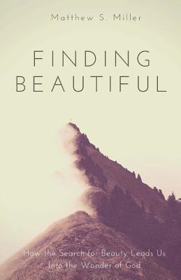 Matthew S. Miller - Finding Beautiful: How the Search for Beauty Leads Us into the Wonder of God, Häftad
