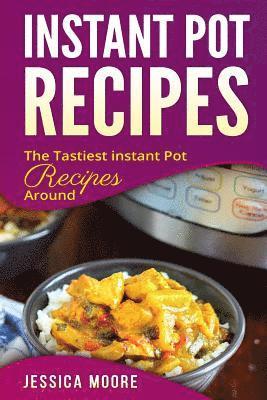 Jessica Moore - Instant Pot Recipes: The Tastiest Instant Pot Recipes Around, Häftad