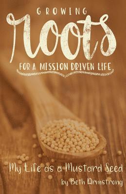 Beth Armstrong - Growing Roots for a Mission Driven Life: My Life as a Mustard Seed, Häftad