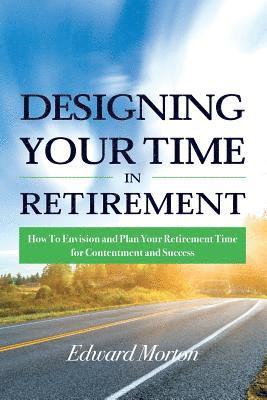 Edward Morton - Designing Your Time in Retirement: How to Envision and Plan Your Retirement Time for Contentment and Success, Häftad