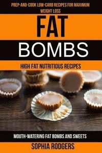 Fat Bombs: (2 in 1): Prep-And-Cook Low-Carb Recipes For Maximum Weight Loss (Mouth-Watering Fat Bombs And Sweets): High Fat Nutri