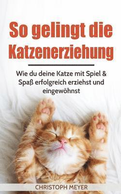 Christoph Meyer - So Gelingt Die Katzenerziehung: Wie Du Deine Katze Mit Spiel & Spaß Erfolgreich Erziehst Und Eingewöhnst, Häftad. Tillgänglighet: Lägg i varukorg