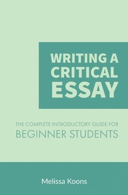 Melissa Koons - Writing a Critical Essay: The Complete Introductory Guide to Writing a Critical Essay for Beginner Students, Häftad. Tillgänglighet: Lägg i varukorg