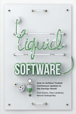 Yoav Landman, Baruch Sadogursky - Liquid Software: How to Achieve Trusted Continuous Updates in the DevOps World, Häftad