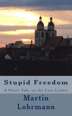 Martin J. Lohrmann - Stupid Freedom: A Novel Take on the Late Luther, Häftad. Tillgänglighet: Lägg i varukorg