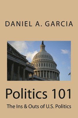 Daniel Garcia - Politics 101: The Ins & Outs of U.S. Politics, Häftad