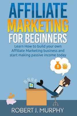 Robert J. Murphy - Affiliate Marketing: Learn How to Build Your Own Affiliate Marketing Business and Start Making Passive Income Today, Häftad. Tillgänglighet: Lägg i varukorg