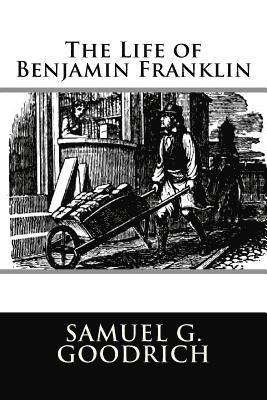 Samuel G. Goodrich - The Life of Benjamin Franklin, Häftad