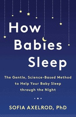Sofia Axelrod - How Babies Sleep: The Gentle, Science-Based Method to Help Your Baby Sleep Through the Night, Häftad. Tillgänglighet: Lägg i varukorg
