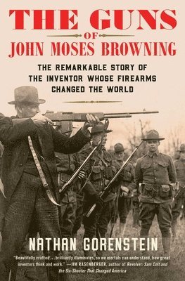 Nathan Gorenstein - The Guns of John Moses Browning: The Remarkable Story of the Inventor Whose Firearms Changed the World, Häftad