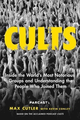 Max Cutler - Cults: Inside the World's Most Notorious Groups and Understanding the People Who Joined Them, Inbunden