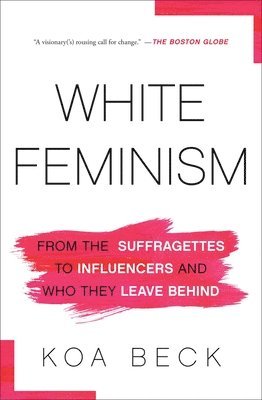 Koa Beck - White Feminism: From the Suffragettes to Influencers and Who They Leave Behind, Häftad