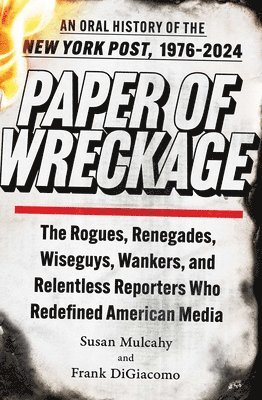 Susan Mulcahy, Frank Digiacomo - Paper of Wreckage: The Rogues, Renegades, Wiseguys, Wankers, and Relentless Reporters Who Redefined American Media, Inbunden