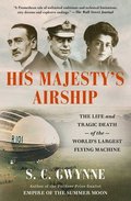 His Majesty's Airship: The Life and Tragic Death of the World's Largest Flying Machine