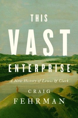 Craig Fehrman - This Vast Enterprise: A New History of Lewis & Clark, Inbunden