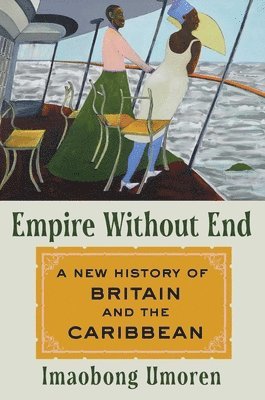 Imaobong Umoren - Empire Without End: A New History of Britain and the Caribbean, Inbunden