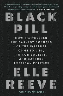 Black Pill: How I Witnessed the Darkest Corners of the Internet Come to Life, Poison Society, and Capture American Politics