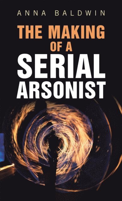Anna Baldwin - Making of a Serial Arsonist, E-bok