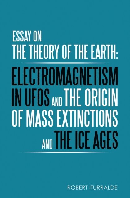 Robert Iturralde - Essay on the Theory of the Earth: Electromagnetism in Ufos and the Origin of Mass Extinctions and the Ice Ages, E-bok. Tillgänglighet: Lägg i varukorg