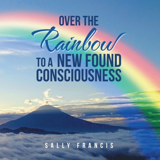Sally Francis - Over the Rainbow to a New Found Consciousness, E-bok