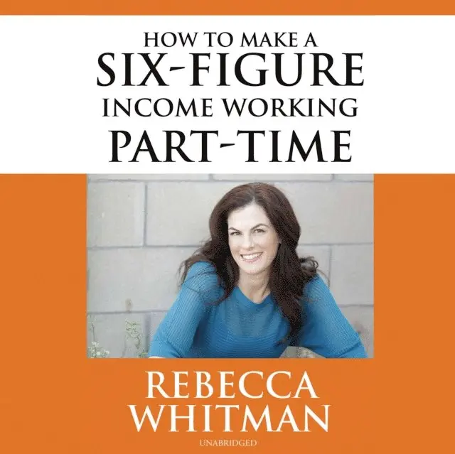 Rebecca Whitman - How to Make a Six-Figure Income Working Part-Time, Ljudbok. Tillgänglighet: Lägg i varukorg